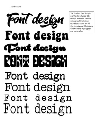 Fontresearch
The first four font designs
are the stereotypical 60s
designs. However, I will be
using one of the bottom
four because they are not
the stereotypical 60s designs
which links to my digipack
and poster plan.
 