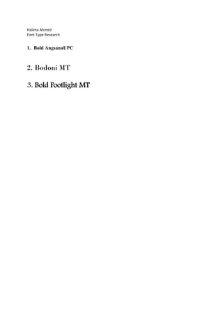 Halima Ahmed
Font Type Research
1. Bold AngsanaUPC
2. Bodoni MT
3. Bold Footlight MT
 