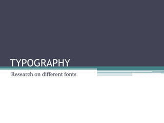 TYPOGRAPHY
Research on different fonts
 