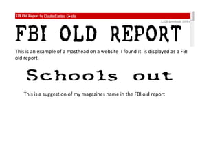 This is an example of a masthead on a website I found it is displayed as a FBI
old report.




   This is a suggestion of my magazines name in the FBI old report
 