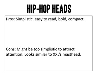 Pros: Simplistic, easy to read, bold, compact
Cons: Might be too simplistic to attract
attention. Looks similar to XXL’s masthead.
 