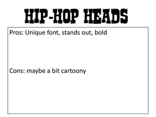 Pros:Pros: Unique font, stands out, bold
Cons: maybe a bit cartoony
 