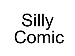 Silly
Comic

 