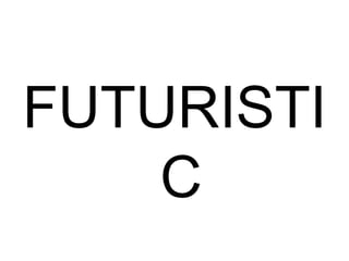 FUTURISTI
C

 