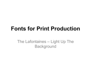 Fonts for Print Production
The Lafontaines – Light Up The
Background

 