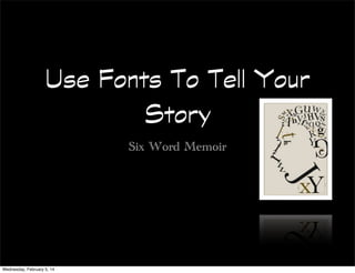 Use Fonts To Tell Your
Story
Six Word Memoir

Wednesday, February 5, 14

 