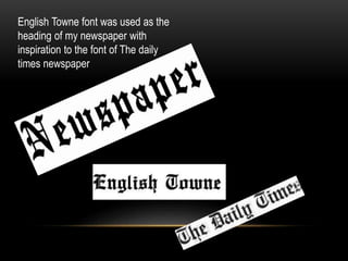 English Towne font was used as the
heading of my newspaper with
inspiration to the font of The daily
times newspaper
 
