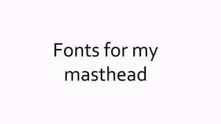 Fonts for my
masthead
 