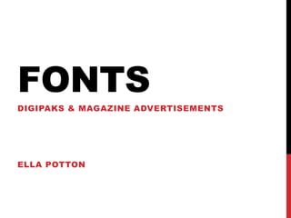 FONTS
DIGIPAKS & MAGAZINE ADVERTISEMENTS
ELLA POTTON
 