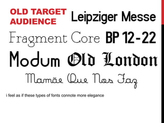 OLD TARGET
AUDIENCE
i feel as if these types of fonts connote more elegance
 