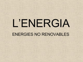 L’ENERGIA ENERGIES NO RENOVABLES 