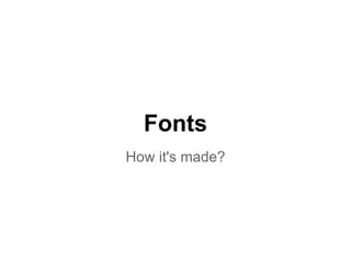 Fonts
How it's made?
 