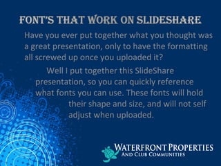 Have you ever put together what you thought
was a great presentation, only to have the
formatting all screwed up once you uploaded it?
 