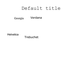 Default title Georgia Helvetica Verdana Trebuchet 