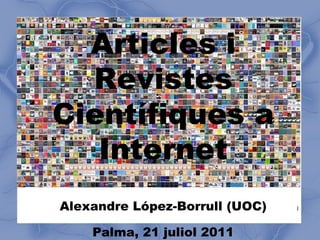 Articles i Revistes Científiques a Internet Alexandre López-Borrull (UOC) Palma, 21 juliol 2011 