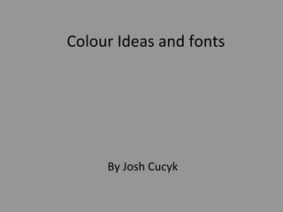 Colour Ideas and fonts By Josh Cucyk 