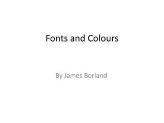 Fonts and Colours
By James Borland
 
