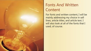 Fonts And Written
Content
For fonts and written content, I will be
mainly addressing my choice in sell
lines, article titles, and article text. I
will also look at all of the fonts that I
used, of course.
 