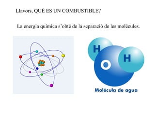 Llavors, QUÈ ES UN COMBUSTIBLE? La energia química s’obté de la separació de les molécules. 