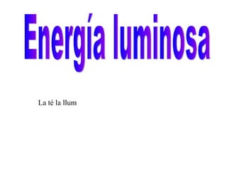 Energía luminosa La té la llum 
