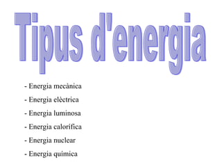 Tipus d'energia - Energia mecànica - Energia elèctrica - Energia luminosa - Energia calorífica - Energia nuclear - Energia química 