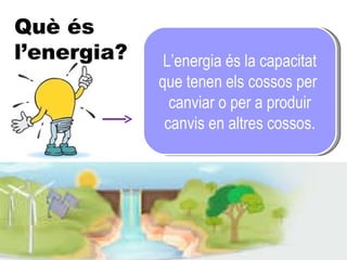 L’energia és la capacitat que tenen els cossos per  canviar o per a produir canvis en altres cossos. Què és l’energia? 