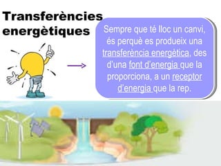 Sempre que té lloc un canvi, és perquè es produeix una  transferència energètica , des d’una  font d’energia  que la proporciona, a un  receptor d’energia  que la rep. Transferències  energètiques 
