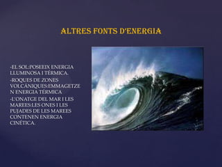 ALTRES FONTS D’ENERGIA



-EL SOL:POSEEIX ENERGIA
LLUMINOSA I TÉRMICA.
                              {
-ROQUES DE ZONES
VO...