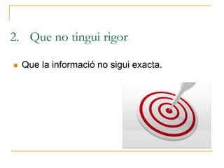 2. Que no tingui rigor
 Que la informació no sigui exacta.
 