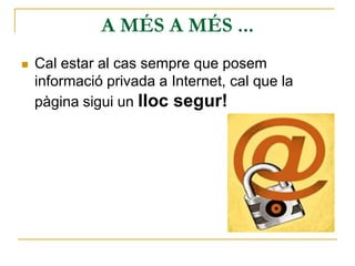 A MÉS A MÉS ...
 Cal estar al cas sempre que posem
informació privada a Internet, cal que la
pàgina sigui un lloc segur!
 