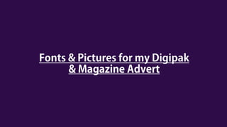 Fonts and pictures for digipak and magazine advert