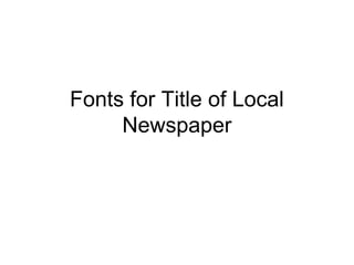 Fonts for Title of Local
     Newspaper
 