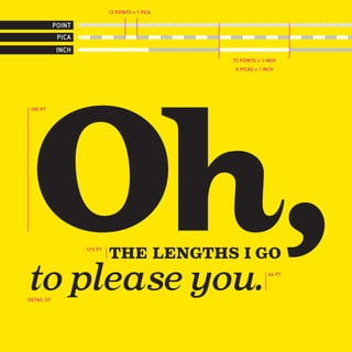 12 POINTS = 1 PICA

            POINT
             PICA
   011
             INCH
                                                   72 POINTS = 1 INCH
                                                    6 PICAS = 1 INCH




Oh,
 196 PT




                    17.5 PT
                              THE LENGTHS I GO
to plea∞e you.
OXTAIL OT
                                                                  44 PT
 