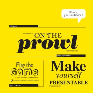 Who is
                                                          your audience?


COUGAR




                                on the
         prowl
                AQUAMARINE OT




                                                           POSTER BODONI BT




                                         Make
                                                  OFFICE ROMANCE




      Play the
Game FF FONTESQUE SANS & BOKKA SHADOW    yourself
@---------->------------------
FIRST CRUSH
                                        PRESENTABLE
                                        TIMES NEW ROMAN
 