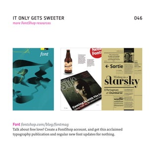 IT ONLY GETS SWEETER                                                      046
more FontShop resources




Font fontshop.com/blog/fontmag
Talk about free love! Create a FontShop account, and get this acclaimed
typography publication and regular new font updates for nothing.
 