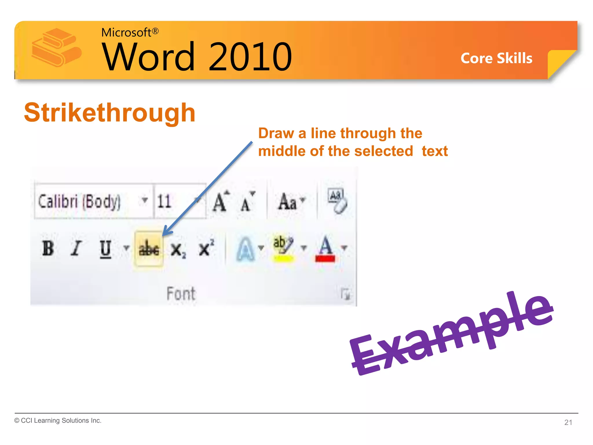 Microsoft®
Word 2010 Core Skills
Strikethrough
© CCI Learning Solutions Inc. 21
Draw a line through the
middle of the selected text
 