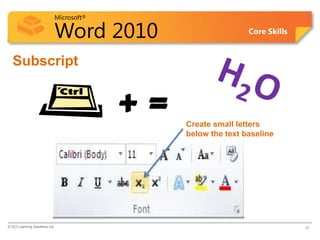 Microsoft®
Word 2010 Core Skills
Subscript
© CCI Learning Solutions Inc. 19
+ = Create small letters
below the text baseline
 