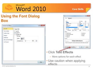 Microsoft®
Word 2010 Core Skills
Using the Font Dialog
Box
• Click Text Effects
– More options for each effect
• Use caution when applying
effects
© CCI Learning Solutions Inc. 28
 