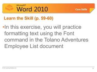 Microsoft®
Word 2010 Core Skills
Learn the Skill (p. 59-60)
•In this exercise, you will practice
formatting text using the Font
command in the Tolano Adventures
Employee List document
© CCI Learning Solutions Inc. 29
 