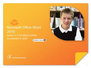Microsoft®
Word 2010 Core Skills
Lesson 3: Formatting Content
Courseware #: 3240
Microsoft Office Word
2010
1
 