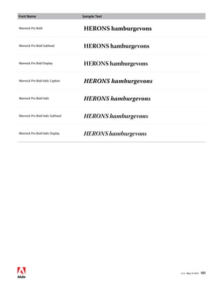 Font Name Sample Text 
v1.3 • May 14 2014 101 
Warnock Pro Bold HERONS hamburgevons 
Warnock Pro Bold Subhead HERONS hamburgevons 
Warnock Pro Bold Display HERONS hamburgevons 
Warnock Pro Bold Italic Caption HERONS hamburgevons 
Warnock Pro Bold Italic HERONS hamburgevons 
Warnock Pro Bold Italic Subhead HERONS hamburgevons 
Warnock Pro Bold Italic Display HERONS hamburgevons 
 