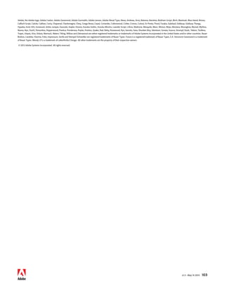 Adobe, the Adobe logo, Adobe Caslon, Adobe Garamond, Adobe Gurmukhi, Adobe Jenson, Adobe Wood Type, Alexa, Andreas, Arno, Balzano, Banshee, Bickham Script, Birch, Blackoak, Blue Island, Brioso, 
Caflisch Script, Calcite, Caliban, Carta, Chaparral, Charlemagne, Cheq, Conga Brava, Copal, Coriander, Cottonwood, Critter, Cronos, Cutout, Ex Ponto, Flood, Fusaka, Galahad, Giddyup, Giddyup Thangs, 
Hypatia, Immi 505, Ironwood, Jimbo, Juniper, Kazuraki, Kepler, Kinesis, Kozuka Gothic, Kozuka Mincho, Leander Script, Lithos, Madrone, Mesquite, Mezz, Minion, Mojo, Montara, Moonglow, Myriad, Mythos, 
Nueva, Nyx, Ouch!, Penumbra, Pepperwood, Poetica, Ponderosa, Poplar, Postino, Quake, Rad, Reliq, Rosewood, Ryo, Sanvito, Sava, Shuriken Boy, Silentium, Sonata, Source, Strumpf, Studz, Tekton, Toolbox, 
Trajan, Utopia, Viva, Voluta, Warnock, Waters Titling, Willow and Zebrawood are either registered trademarks or trademarks of Adobe Systems Incorporated in the United States and/or other countries. Bauer 
Bodoni, Candida, Charme, Folio, Impressum, Serifa and Stempel Schneidler are registered trademarks of Bauer Types. Futura is a registered trademark of Bauer Types, S.A. Simoncini Garamond is a trademark 
of Bauer Types. Wendy LP is a trademark of LetterPerfect Design. All other trademarks are the property of their respective owners. 
© 2013 Adobe Systems Incorporated. All rights reserved. 
v1.3 • May 14 2014 103 
