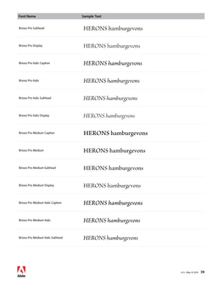 Font Name Sample Text 
v1.3 • May 14 2014 39 
Brioso Pro Subhead HERONS hamburgevons 
Brioso Pro Display HERONS hamburgevons 
Brioso Pro Italic Caption HERONS hamburgevons 
Brioso Pro Italic HERONS hamburgevons 
Brioso Pro Italic Subhead HERONS hamburgevons 
Brioso Pro Italic Display HERONS hamburgevons 
Brioso Pro Medium Caption HERONS hamburgevons 
Brioso Pro Medium HERONS hamburgevons 
Brioso Pro Medium Subhead HERONS hamburgevons 
Brioso Pro Medium Display HERONS hamburgevons 
Brioso Pro Medium Italic Caption HERONS hamburgevons 
Brioso Pro Medium Italic HERONS hamburgevons 
Brioso Pro Medium Italic Subhead HERONS hamburgevons 
 