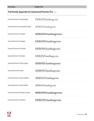 Font Name Sample Text 
v1.3 • May 14 2014 50 
Full Family Appendix for Garamond Premier Pro Back 
Garamond Premier Pro Light Display HERONS hamburgevons 
Garamond Premier Pro Light Italic Display HERONS hamburgevons 
Garamond Premier Pro Caption HERONS hamburgevons 
Garamond Premier Pro Regular HERONS hamburgevons 
Garamond Premier Pro Subhead HERONS hamburgevons 
Garamond Premier Pro Display HERONS hamburgevons 
Garamond Premier Pro Italic Caption HERONS hamburgevons 
Garamond Premier Pro Italic HERONS hamburgevons 
Garamond Premier Pro Italic Subhead HERONS hamburgevons 
Garamond Premier Pro Italic Display HERONS hamburgevons 
Garamond Premier Pro Medium Caption HERONS hamburgevons 
Garamond Premier Pro Medium HERONS hamburgevons 
 