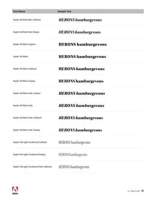 Font Name Sample Text 
v1.3 • May 14 2014 61 
Kepler Std Bold Italic Subhead HERONS hamburgevons 
Kepler Std Bold Italic Display HERONS hamburgevons 
Kepler Std Black Caption HERONS hamburgevons 
Kepler Std Black HERONS hamburgevons 
Kepler Std Black Subhead HERONS hamburgevons 
Kepler Std Black Display HERONS hamburgevons 
Kepler Std Black Italic Caption HERONS hamburgevons 
Kepler Std Black Italic HERONS hamburgevons 
Kepler Std Black Italic Subhead HERONS hamburgevons 
Kepler Std Black Italic Display HERONS hamburgevons 
Kepler Std Light Condensed Subhead HERONS hamburgevons 
Kepler Std Light Condensed Display HERONS hamburgevons 
Kepler Std Light Condensed Italic Subhead HERONS hamburgevons 
 