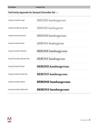 Font Name Sample Text 
v1.3 • May 14 2014 91 
Full Family Appendix for Stempel Schneidler Std Back 
Stempel Schneidler Std Light HERONS hamburgevons 
Stempel Schneidler Std Light Italic HERONS hamburgevons 
Stempel Schneidler Std Roman HERONS hamburgevons 
Stempel Schneidler Std Italic HERONS hamburgevons 
Stempel Schneidler Std Medium HERONS hamburgevons 
Stempel Schneidler Std Medium Italic HERONS hamburgevons 
Stempel Schneidler Std Bold HERONS hamburgevons 
Stempel Schneidler Std Bold Italic HERONS hamburgevons 
Stempel Schneidler Std Black HERONS hamburgevons 
Stempel Schneidler Std Black Italic HERONS hamburgevons 
 