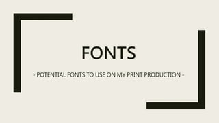 FONTS
- POTENTIAL FONTS TO USE ON MY PRINT PRODUCTION -
 
