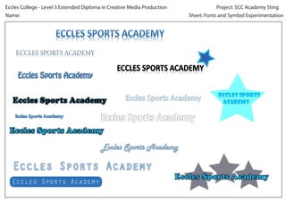 Project: SCC Academy Sting
Eccles College - Level 3 Extended Diploma in Creative Media Production
Sheet: Fonts and Symbol Experimentation
Name:
Eccles Sports
Academy
 