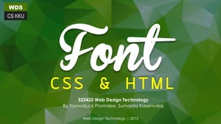 WDS
CS KKU
Font
C S S & H T M L
322432 Web Design Technology
By Yaowaluck Promdee, Sumonta Kasemvilas
Web Design Technology | 2015 1
 