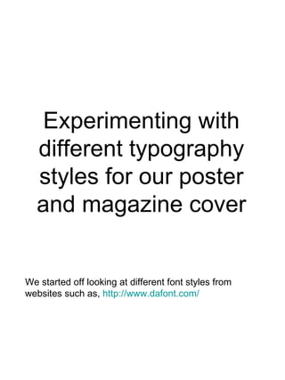 Experimenting with different typography styles for our poster and magazine cover We started off looking at different font styles from websites such as,  http://www.dafont.com/   